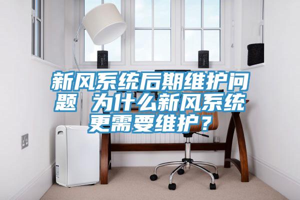新風(fēng)系統(tǒng)后期維護(hù)問(wèn)題 為什么新風(fēng)系統(tǒng)更需要維護(hù)？