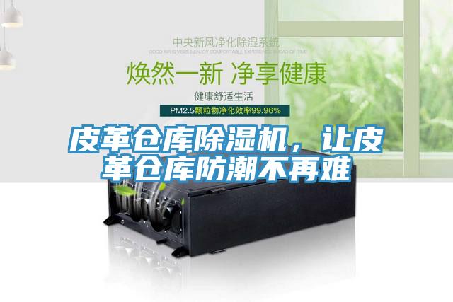 皮革倉(cāng)庫(kù)除濕機(jī)，讓皮革倉(cāng)庫(kù)防潮不再難