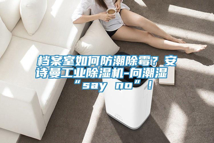 檔案室如何防潮除霉？安詩曼工業(yè)除濕機(jī)-向潮濕“say no”！