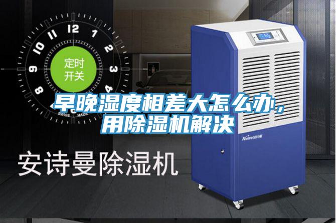 早晚濕度相差大怎么辦，用除濕機(jī)解決