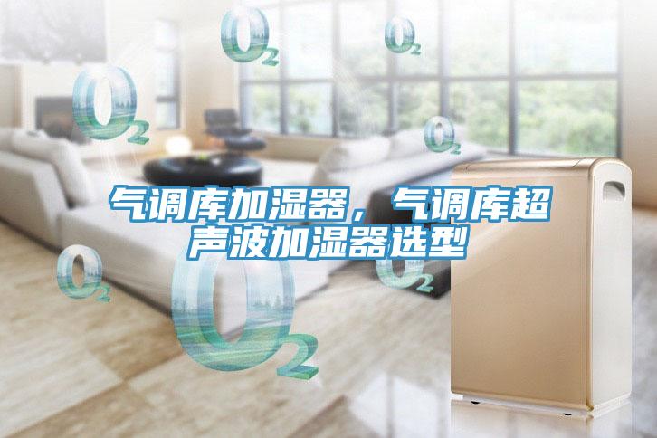 氣調(diào)庫(kù)加濕器，氣調(diào)庫(kù)超聲波加濕器選型