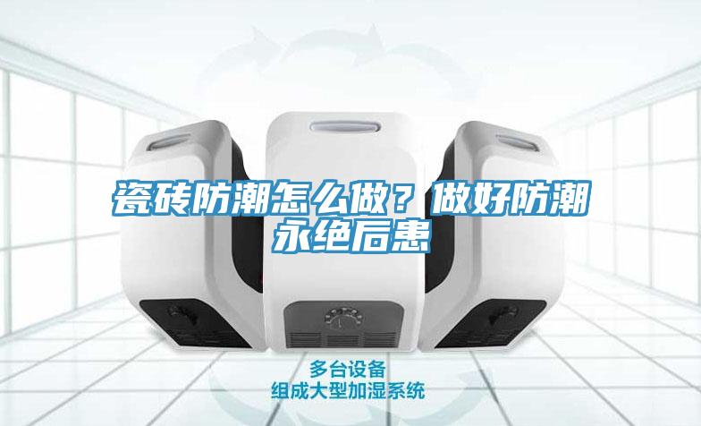 瓷磚防潮怎么做？做好防潮永絕后患
