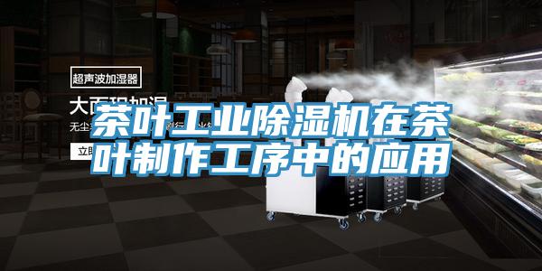 茶葉工業(yè)除濕機在茶葉制作工序中的應用