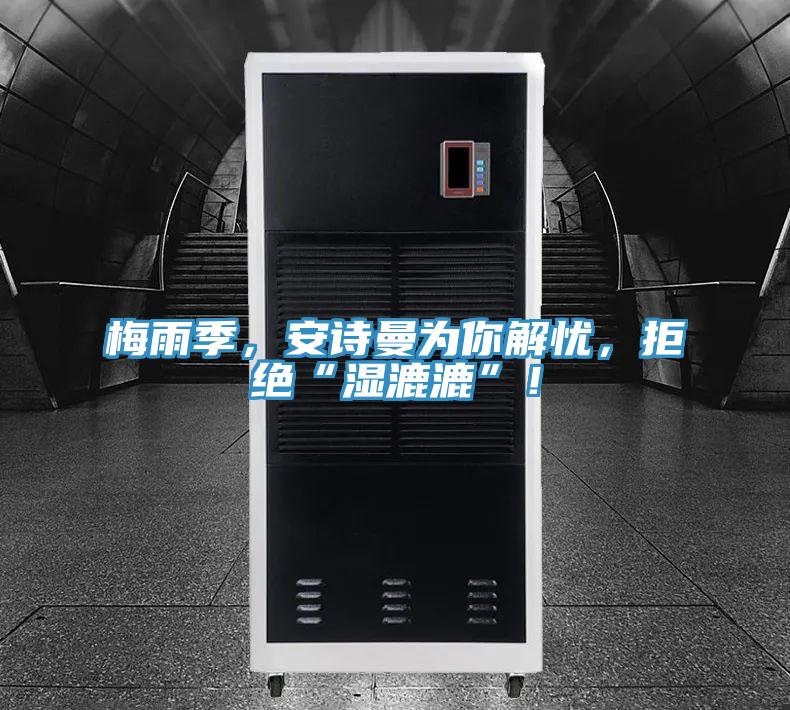 梅雨季，安詩曼為你解憂，拒絕“濕漉漉”！