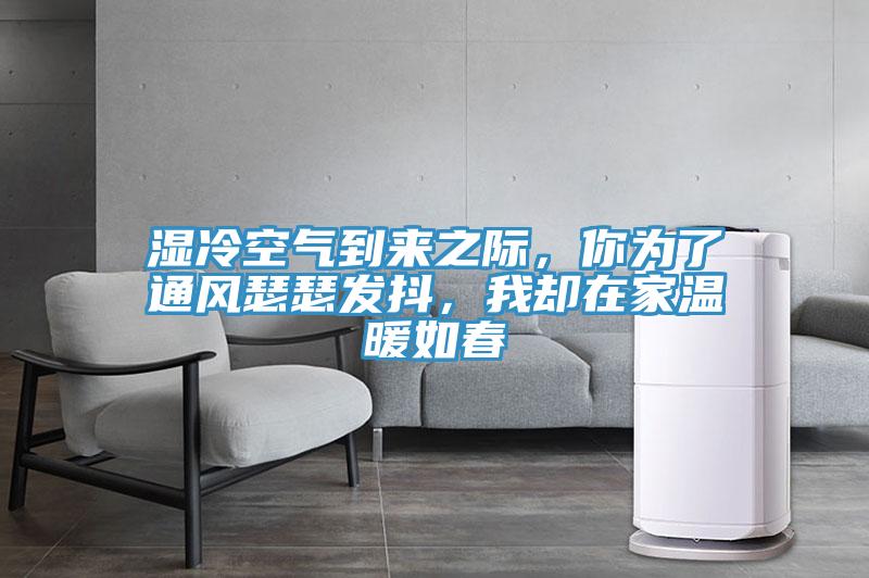 濕冷空氣到來之際，你為了通風(fēng)瑟瑟發(fā)抖，我卻在家溫暖如春