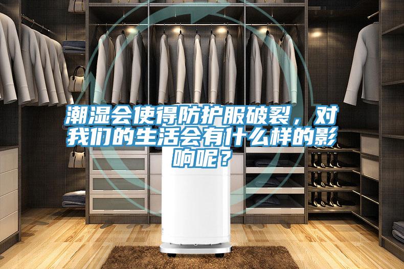 潮濕會(huì)使得防護(hù)服破裂，對(duì)我們的生活會(huì)有什么樣的影響呢？