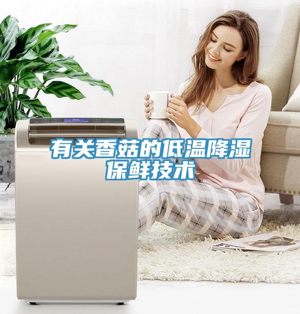 有關香菇的低溫降濕保鮮技術