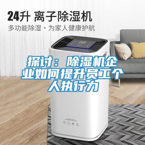 探討：除濕機(jī)企業(yè)如何提升員工個(gè)人執(zhí)行力