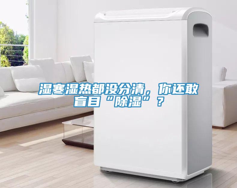 濕寒濕熱都沒分清，你還敢盲目“除濕”？