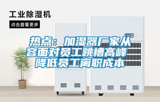 熱點(diǎn):加濕器廠家從容面對員工跳槽高峰 降低員工離職成本