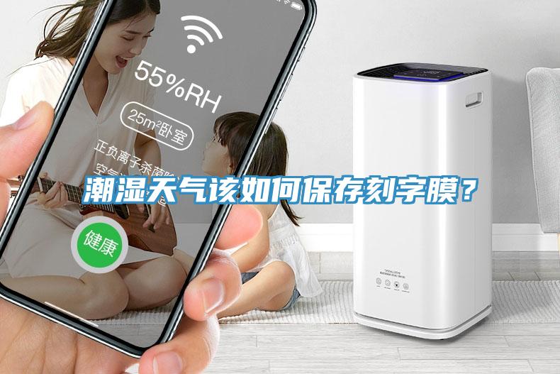 潮濕天氣該如何保存刻字膜？