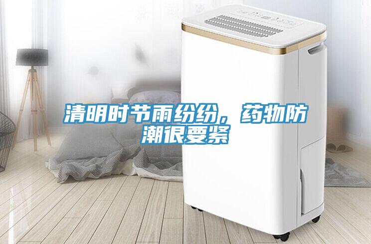 清明時節(jié)雨紛紛，藥物防潮很要緊