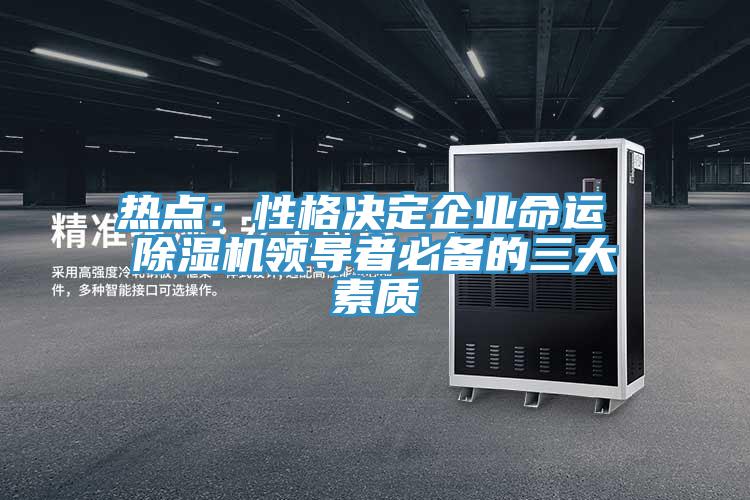 熱點:性格決定企業(yè)命運(yùn) 除濕機(jī)領(lǐng)導(dǎo)者必備的三大素質(zhì)