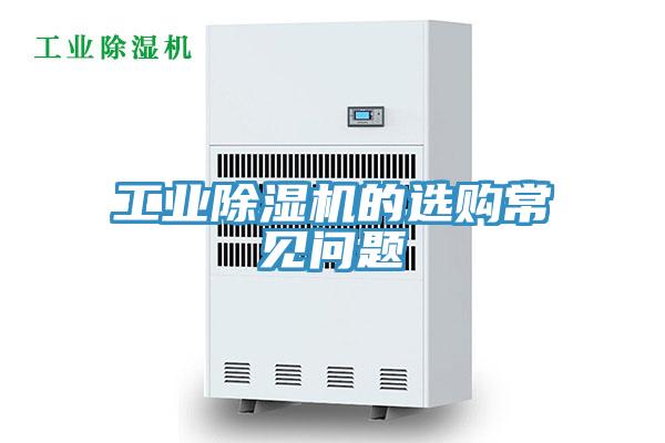 工業(yè)除濕機(jī)的選購(gòu)常見(jiàn)問(wèn)題
