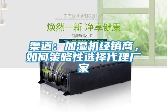 渠道：加濕機(jī)經(jīng)銷商，如何策略性選擇代理廠家
