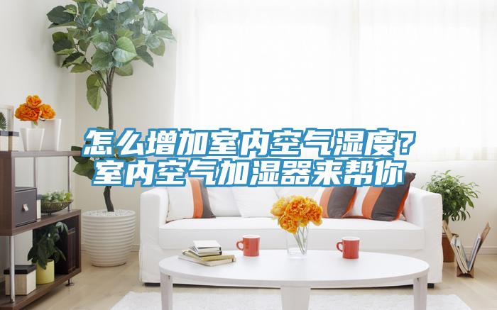 怎么增加室內(nèi)空氣濕度？室內(nèi)空氣加濕器來幫你