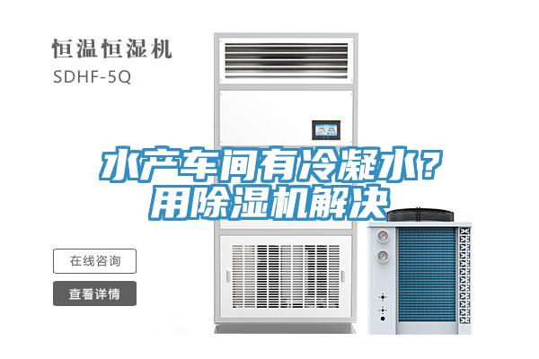 水產(chǎn)車(chē)間有冷凝水？用除濕機(jī)解決