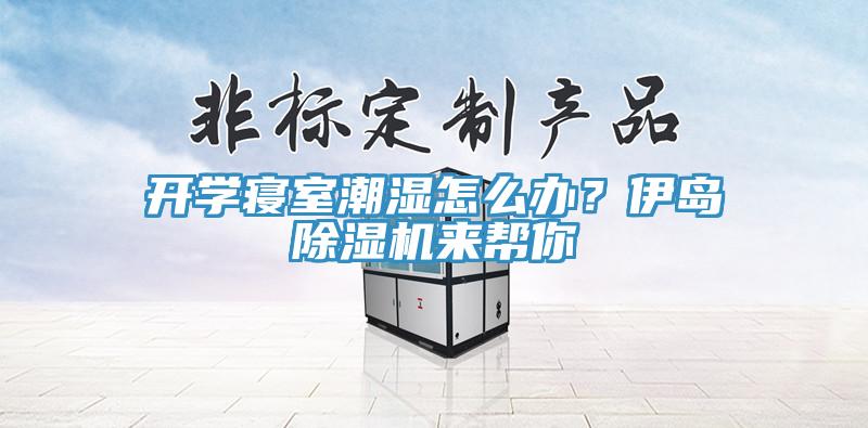 開學(xué)寢室潮濕怎么辦？伊島除濕機(jī)來幫你