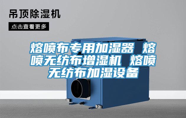 熔噴布專用加濕器 熔噴無(wú)紡布增濕機(jī) 熔噴無(wú)紡布加濕設(shè)備