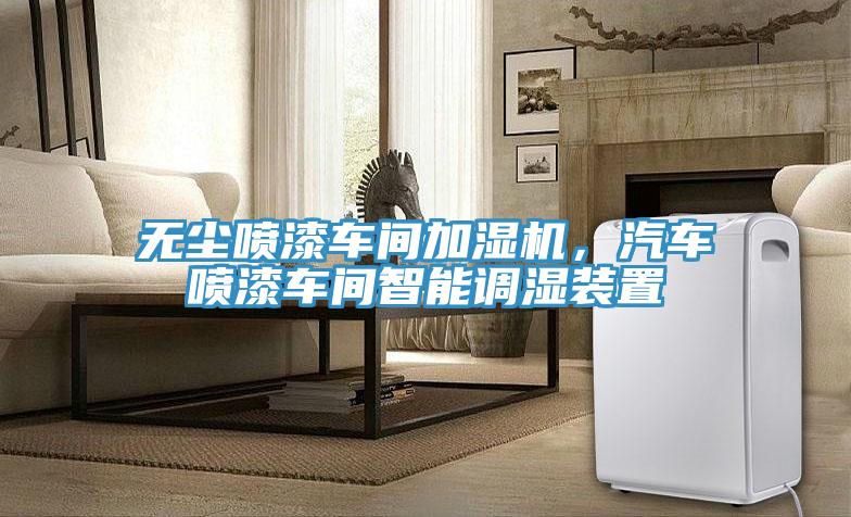 無塵噴漆車間加濕機，汽車噴漆車間智能調(diào)濕裝置