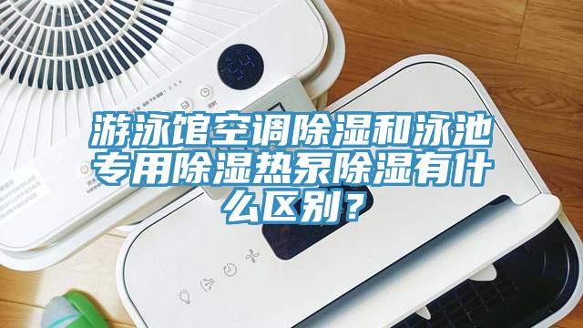 游泳館空調(diào)除濕和泳池專用除濕熱泵除濕有什么區(qū)別？