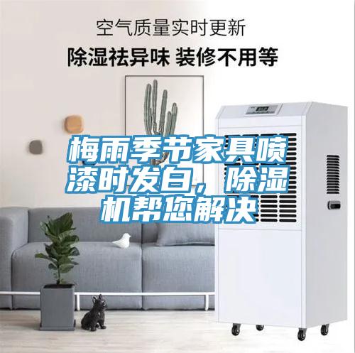 梅雨季節(jié)家具噴漆時(shí)發(fā)白，除濕機(jī)幫您解決