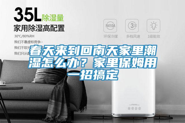 春天來到回南天家里潮濕怎么辦?家里保姆用一招搞定