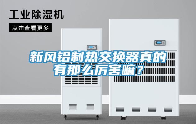 新風(fēng)鋁制熱交換器真的有那么厲害嘛？