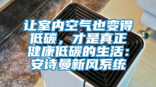 讓室內空氣也變得低碳，才是真正健康低碳的生活：安詩曼新風系統(tǒng)