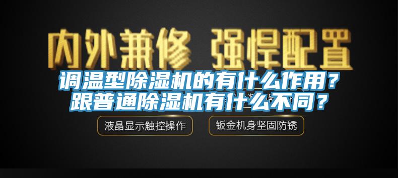 調(diào)溫型除濕機(jī)的有什么作用？跟普通除濕機(jī)有什么不同？