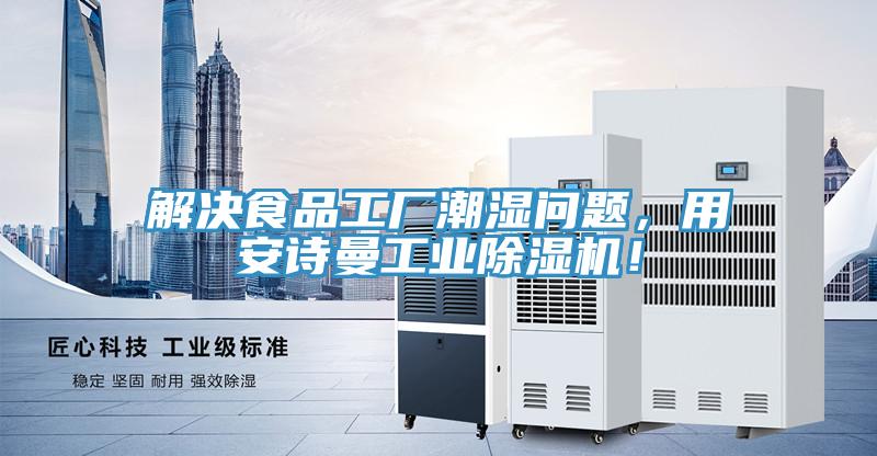 解決食品工廠(chǎng)潮濕問(wèn)題，用安詩(shī)曼工業(yè)除濕機(jī)！