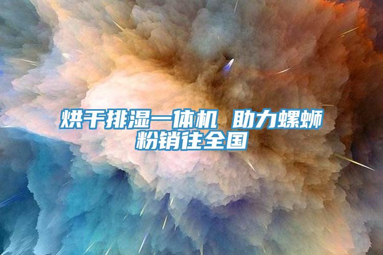 烘干排濕一體機 助力螺螄粉銷往全國