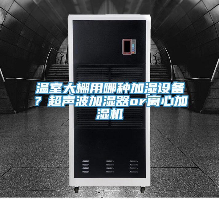 溫室大棚用哪種加濕設(shè)備？超聲波加濕器or離心加濕機(jī)