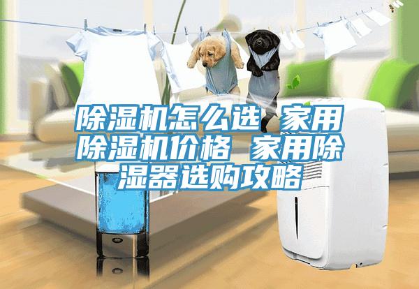 除濕機(jī)怎么選 家用除濕機(jī)價(jià)格 家用除濕器選購(gòu)攻略