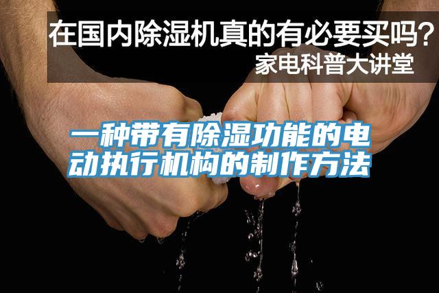 一種帶有除濕功能的電動(dòng)執(zhí)行機(jī)構(gòu)的制作方法