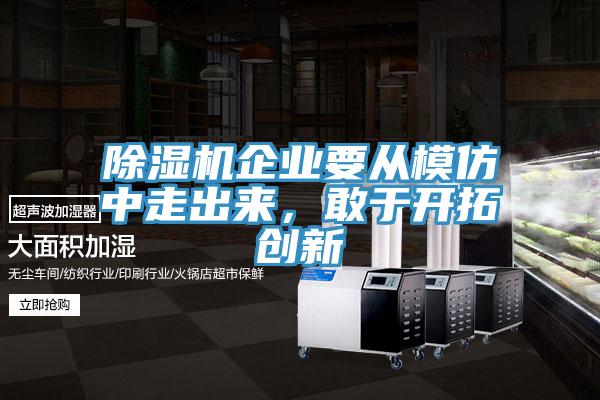 除濕機(jī)企業(yè)要從模仿中走出來，敢于開拓創(chuàng)新