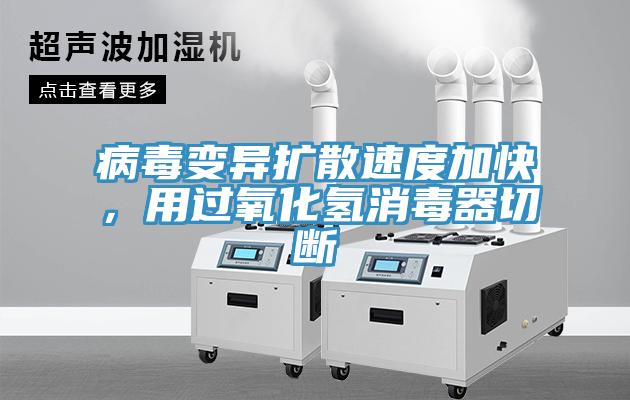 病毒變異擴(kuò)散速度加快，用過(guò)氧化氫消毒器切斷