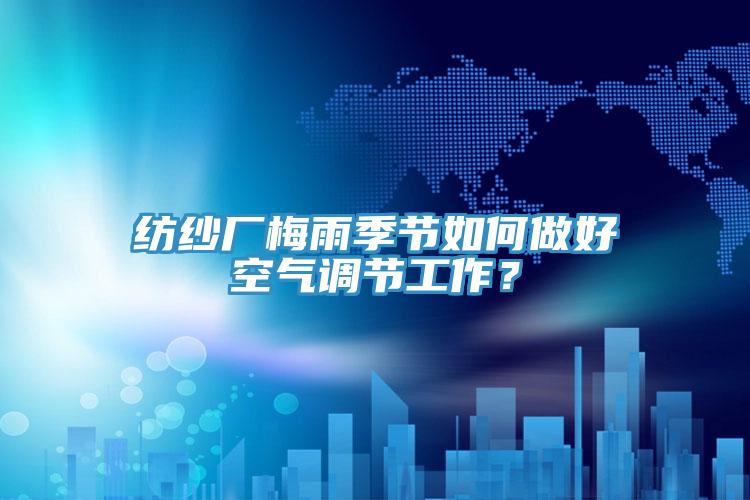 紡紗廠梅雨季節(jié)如何做好空氣調(diào)節(jié)工作？