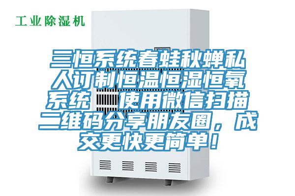 三恒系統(tǒng)春蛙秋蟬私人訂制恒溫恒濕恒氧系統(tǒng)  使用微信掃描二維碼分享朋友圈，成交更快更簡單！