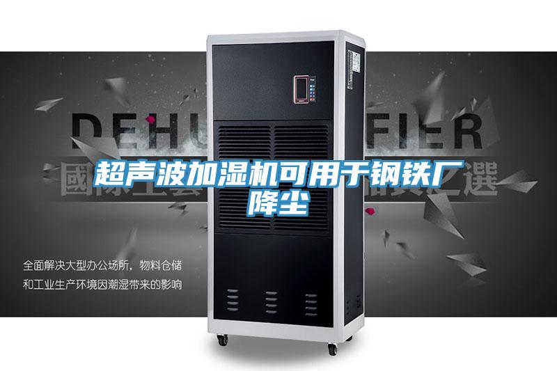 超聲波加濕機(jī)可用于鋼鐵廠(chǎng)降塵