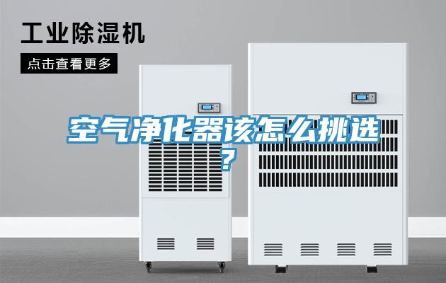 空氣凈化器該怎么挑選？