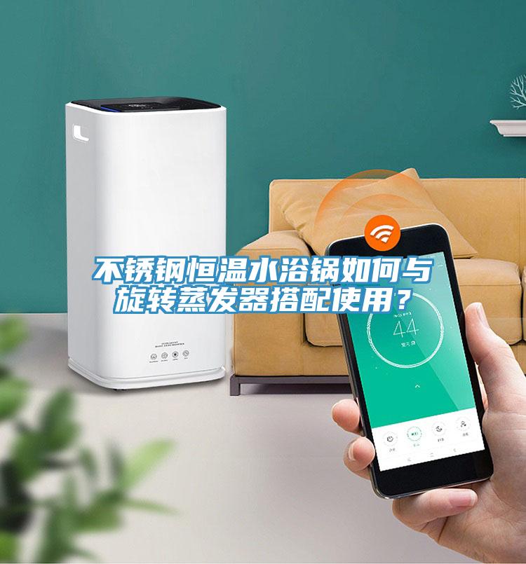 不銹鋼恒溫水浴鍋如何與旋轉(zhuǎn)蒸發(fā)器搭配使用？