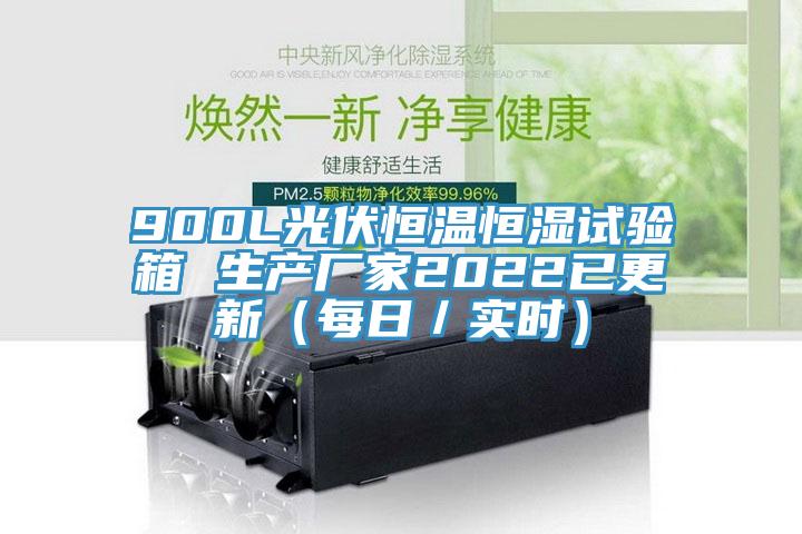 900L光伏恒溫恒濕試驗箱 生產(chǎn)廠家2022已更新（每日／實時）