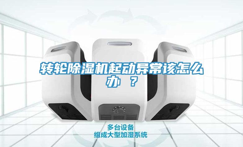 轉(zhuǎn)輪除濕機(jī)起動(dòng)異常該怎么辦 ？