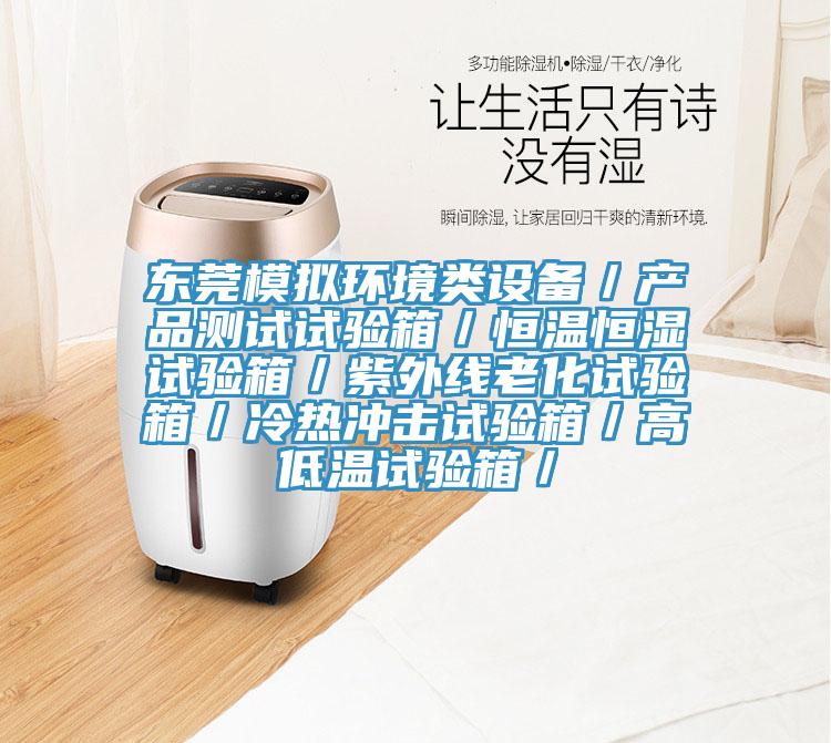 東莞模擬環(huán)境類設(shè)備／產(chǎn)品測試試驗箱／恒溫恒濕試驗箱／紫外線老化試驗箱／冷熱沖擊試驗箱／高低溫試驗箱／