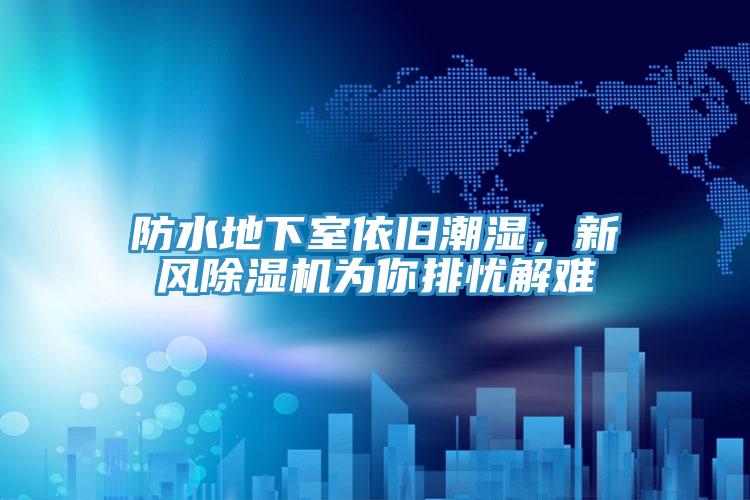 防水地下室依舊潮濕，新風(fēng)除濕機(jī)為你排憂解難