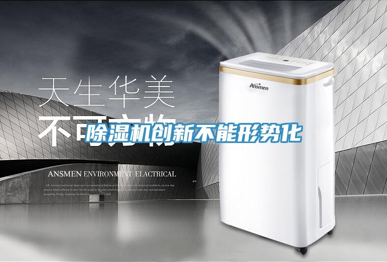 除濕機(jī)創(chuàng)新不能形勢化
