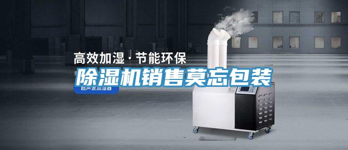 除濕機(jī)銷(xiāo)售莫忘包裝