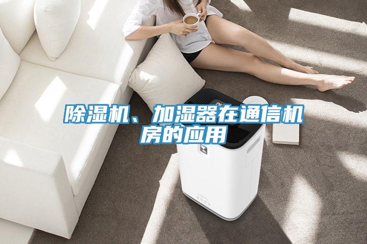 除濕機(jī)、加濕器在通信機(jī)房的應(yīng)用