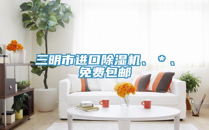 三明市進(jìn)口除濕機(jī)、＊、免費(fèi)包郵